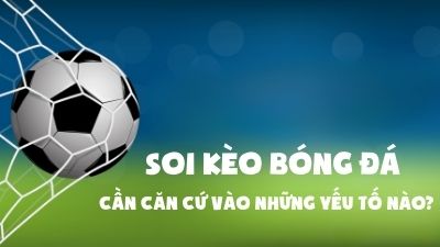 Soi kèo bóng đá: Cần căn cứ vào những yếu tố nào?