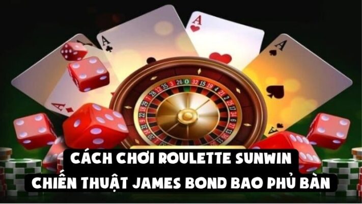 Cách Chơi Roulette Sunwin: Chiến Thuật James Bond Bao Phủ Bàn