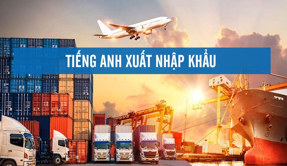 Từ Vựng Tiếng Anh Chuyên Ngành Xuất Nhập Khẩu Thường Dùng